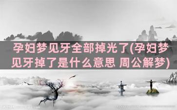 孕妇梦见牙全部掉光了(孕妇梦见牙掉了是什么意思 周公解梦)